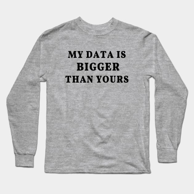 My Data Is Bigger Than Yours: Data science joke, data scientist humor Long Sleeve T-Shirt by strangelyhandsome